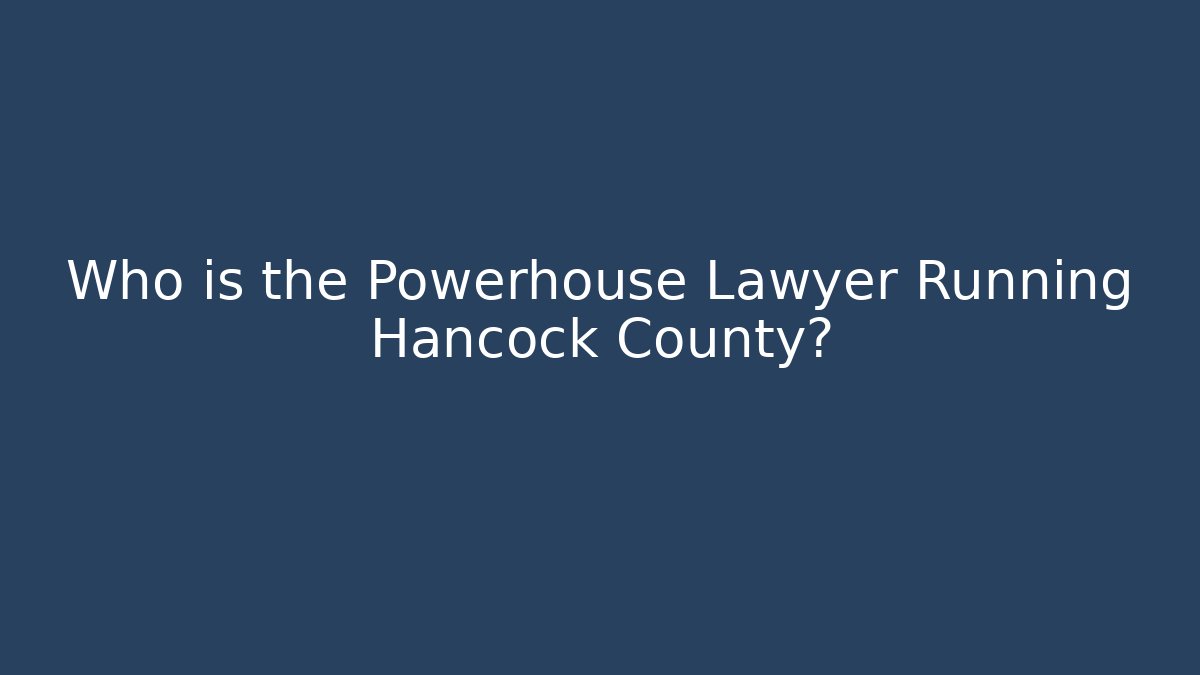 Who is the Powerhouse Lawyer Running Hancock County? - WealthxGroup