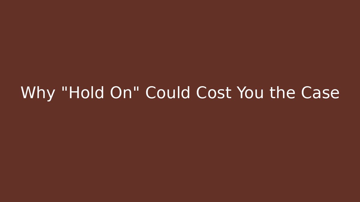 Why "Hold On" Could Cost You the Case