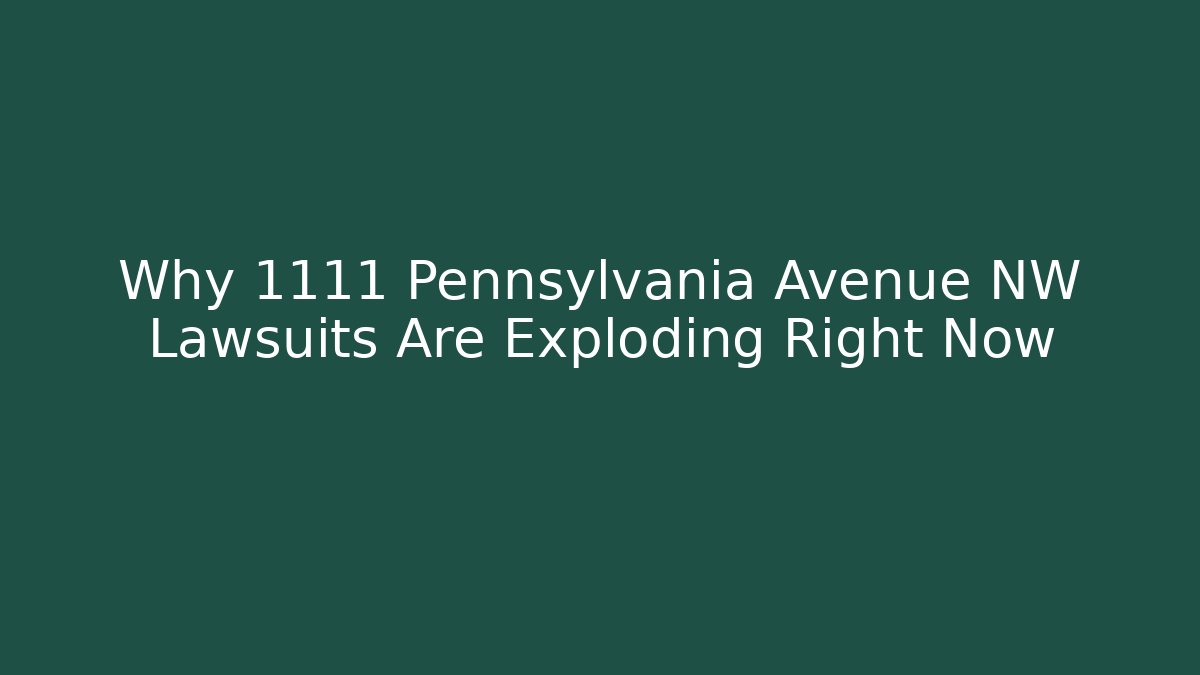 Why 1111 Pennsylvania Avenue NW Lawsuits Are Exploding Right Now - WealthxGroup