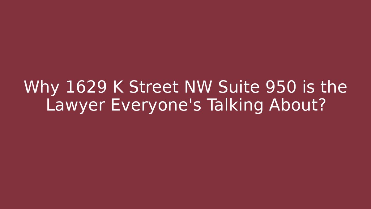 Why 1629 K Street NW Suite 950 is the Lawyer Everyone’s Talking About? - WealthxGroup