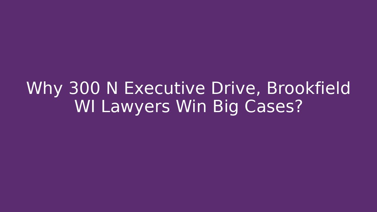 Why 300 N Executive Drive, Brookfield WI Lawyers Win Big Cases?