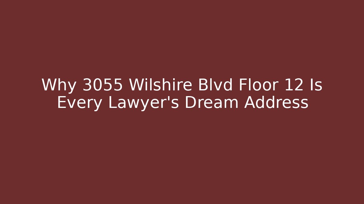 Why 3055 Wilshire Blvd Floor 12 Is Every Lawyer's Dream Address