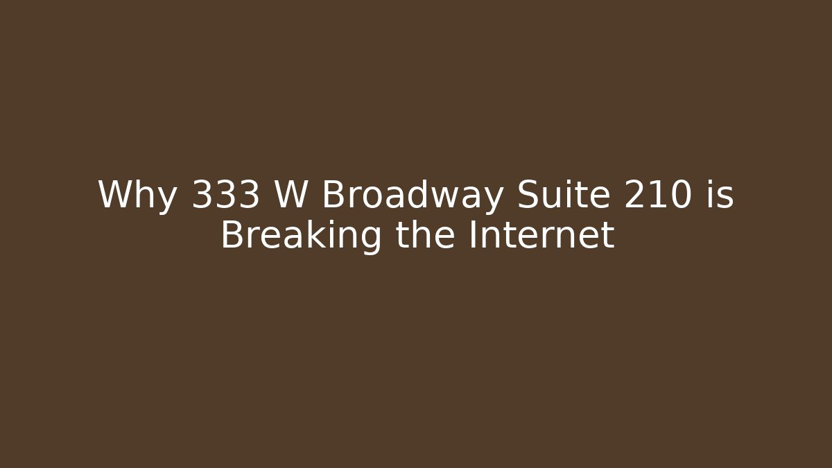 Why 333 W Broadway Suite 210 is Breaking the Internet - WealthxGroup