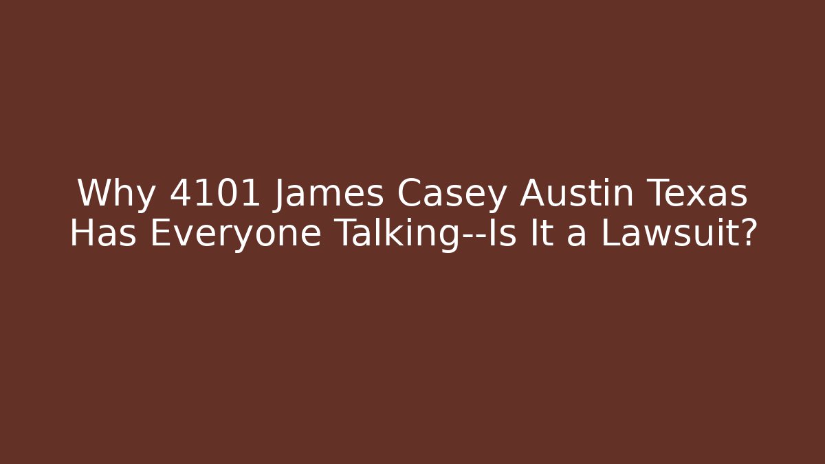 Why 4101 James Casey Austin Texas Has Everyone Talking—Is It a Lawsuit?
