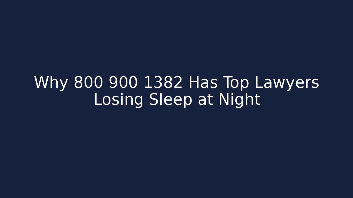Why 800 900 1382 Has Top Lawyers Losing Sleep at Night