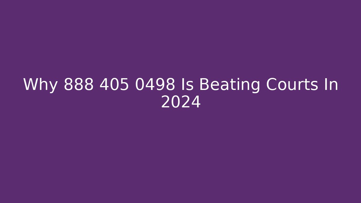 Why 888 405 0498 Is Beating Courts In 2024