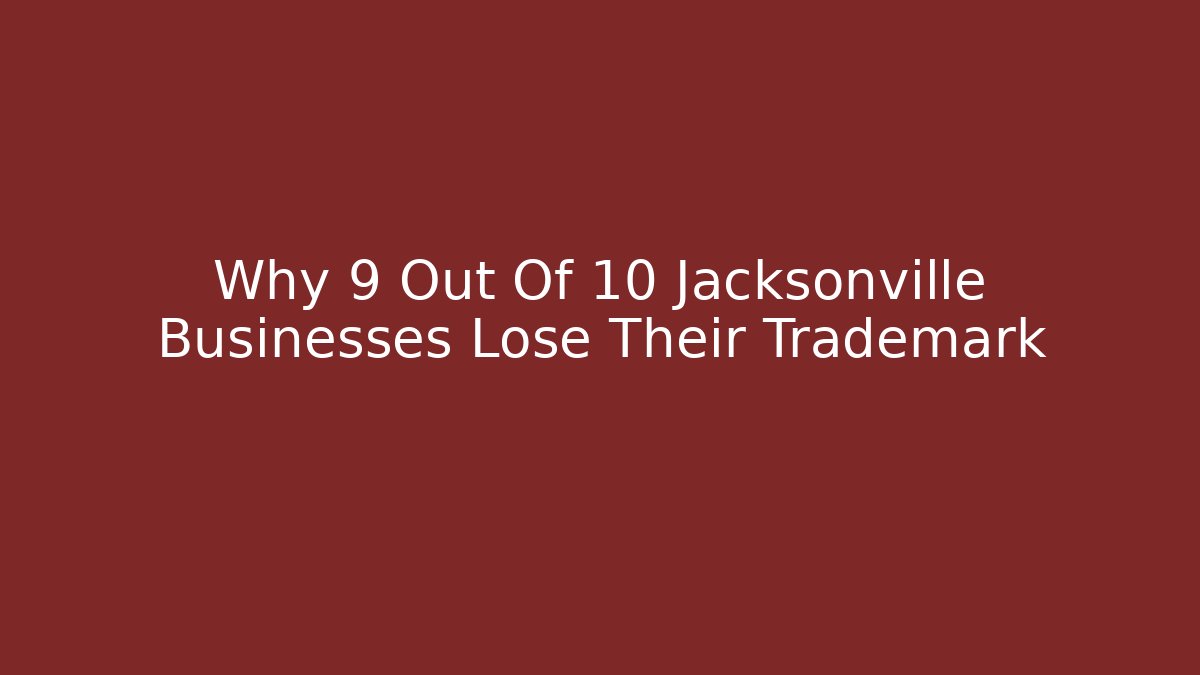 Why 9 Out Of 10 Jacksonville Businesses Lose Their Trademark