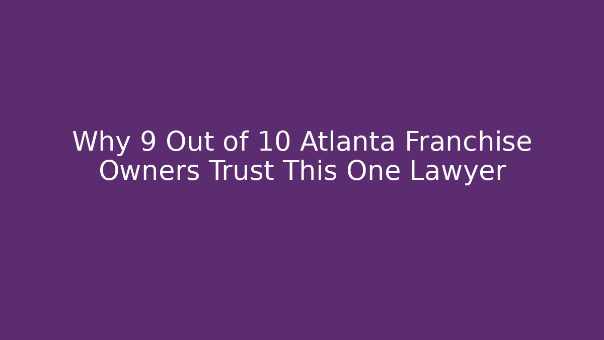 Why 9 Out of 10 Atlanta Franchise Owners Trust This One Lawyer