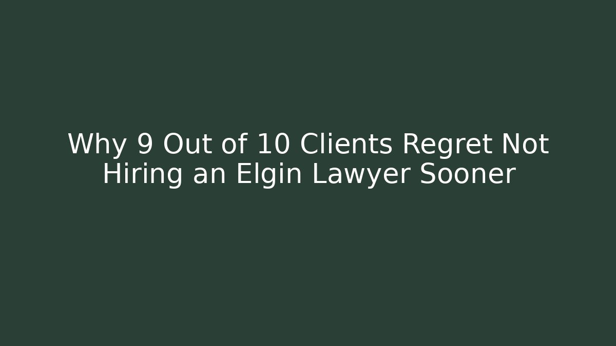 Why 9 Out of 10 Clients Regret Not Hiring an Elgin Lawyer Sooner
