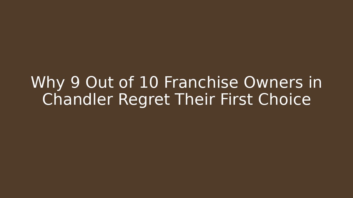 Why 9 Out of 10 Franchise Owners in Chandler Regret Their First Choice