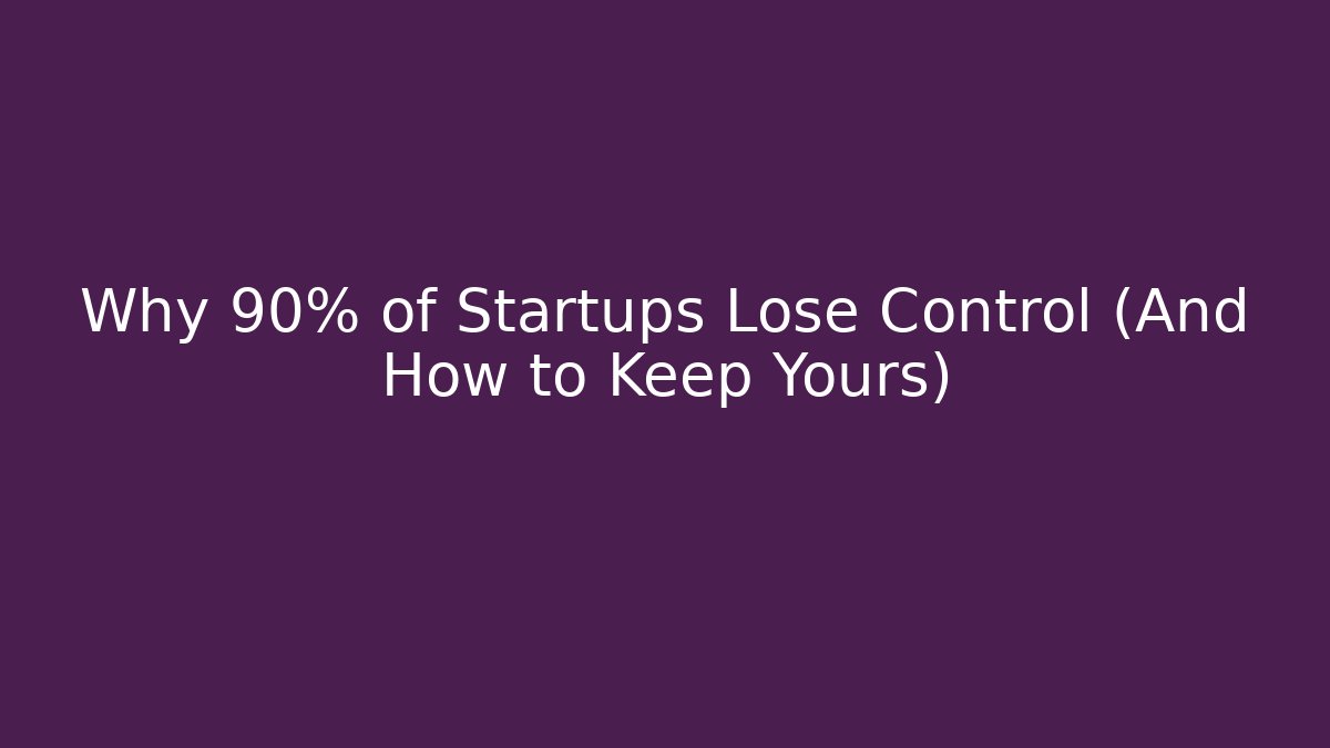 Why 90% of Startups Lose Control (And How to Keep Yours)