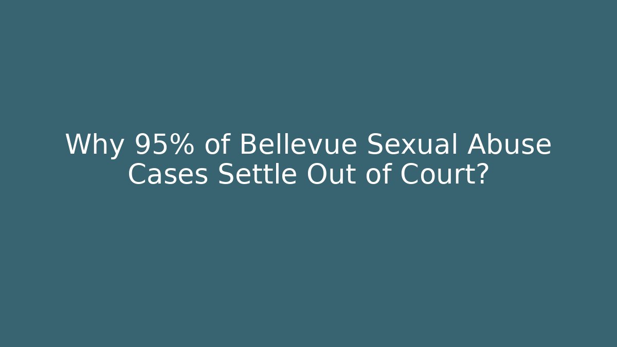 Why 95% of Bellevue Sexual Abuse Cases Settle Out of Court?