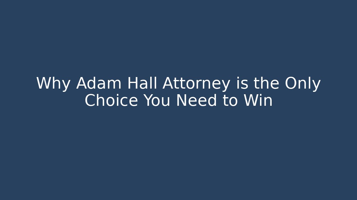 Why Adam Hall Attorney is the Only Choice You Need to Win