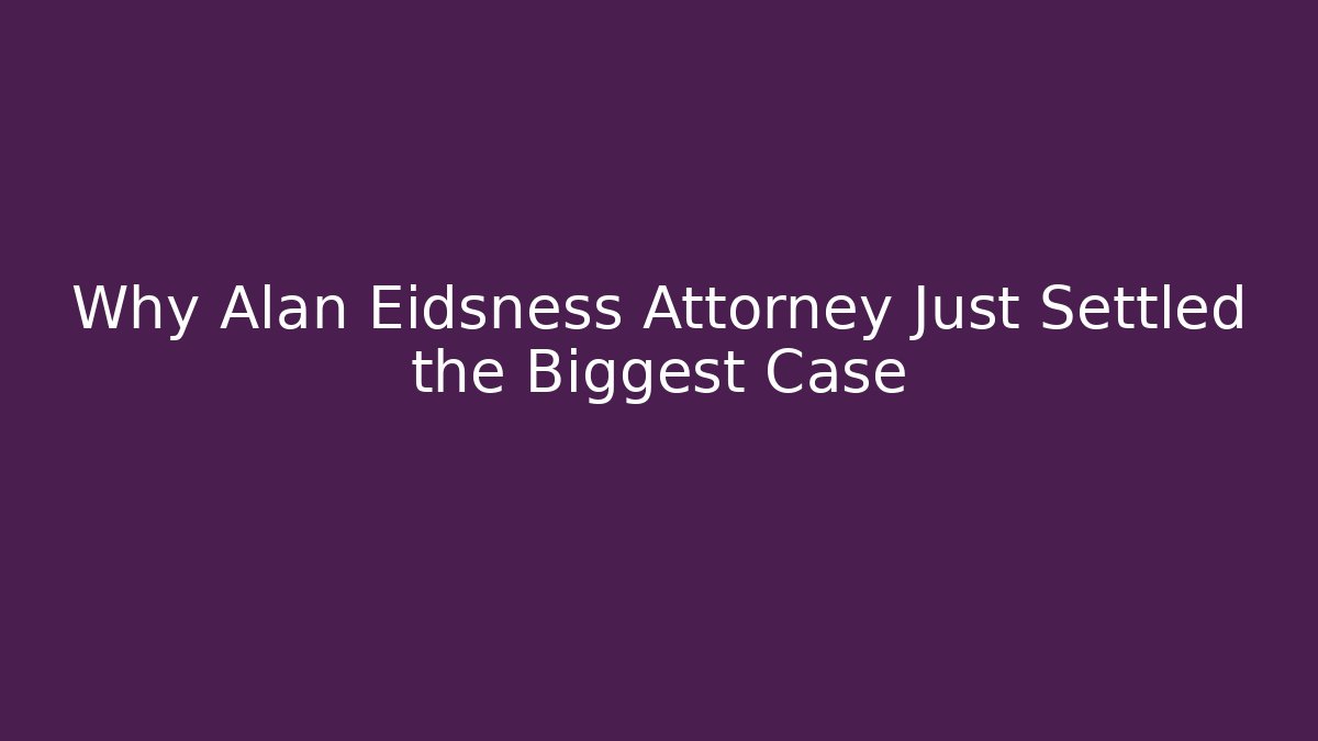 Why Alan Eidsness Attorney Just Settled the Biggest Case