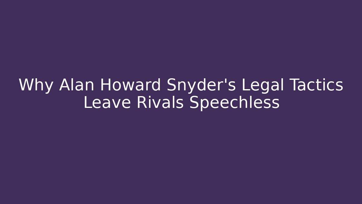 Why Alan Howard Snyder's Legal Tactics Leave Rivals Speechless