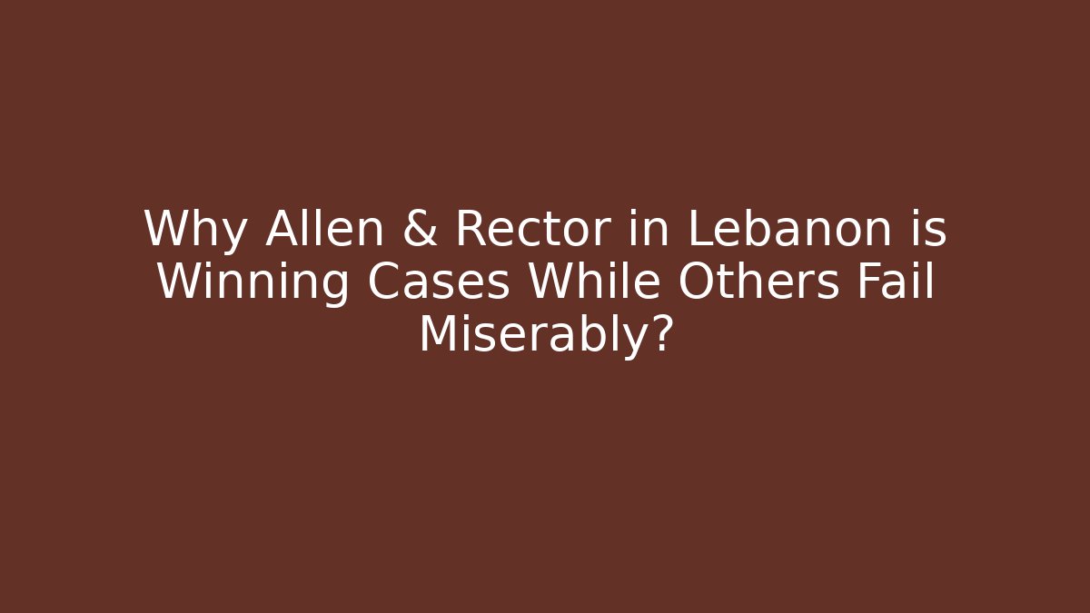 Why Allen & Rector in Lebanon is Winning Cases While Others Fail Miserably? - WealthxGroup