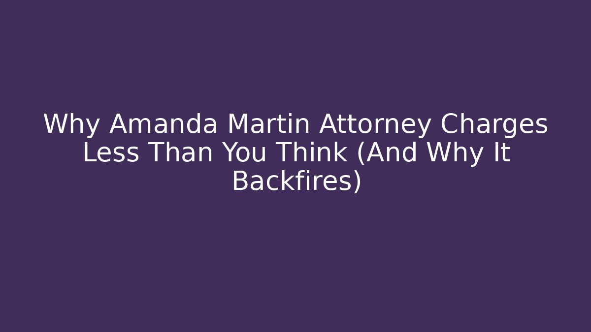 Why Amanda Martin Attorney Charges Less Than You Think (And Why It Backfires)