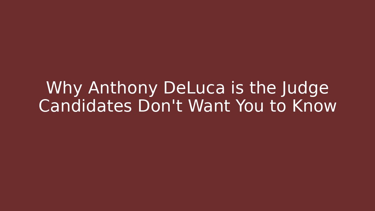 Why Anthony DeLuca is the Judge Candidates Don't Want You to Know