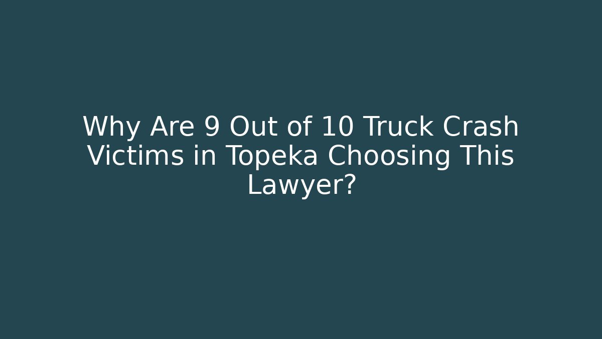 Why Are 9 Out of 10 Truck Crash Victims in Topeka Choosing This Lawyer?