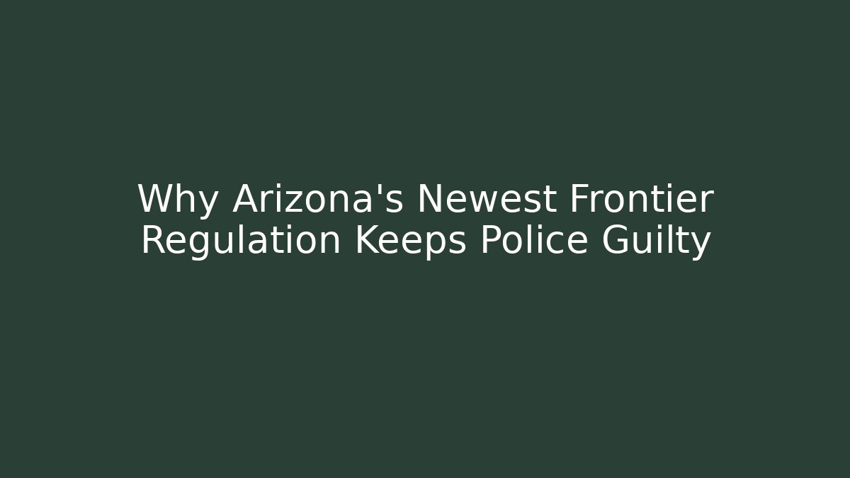 Why Arizona's Newest Frontier Regulation Keeps Police Guilty