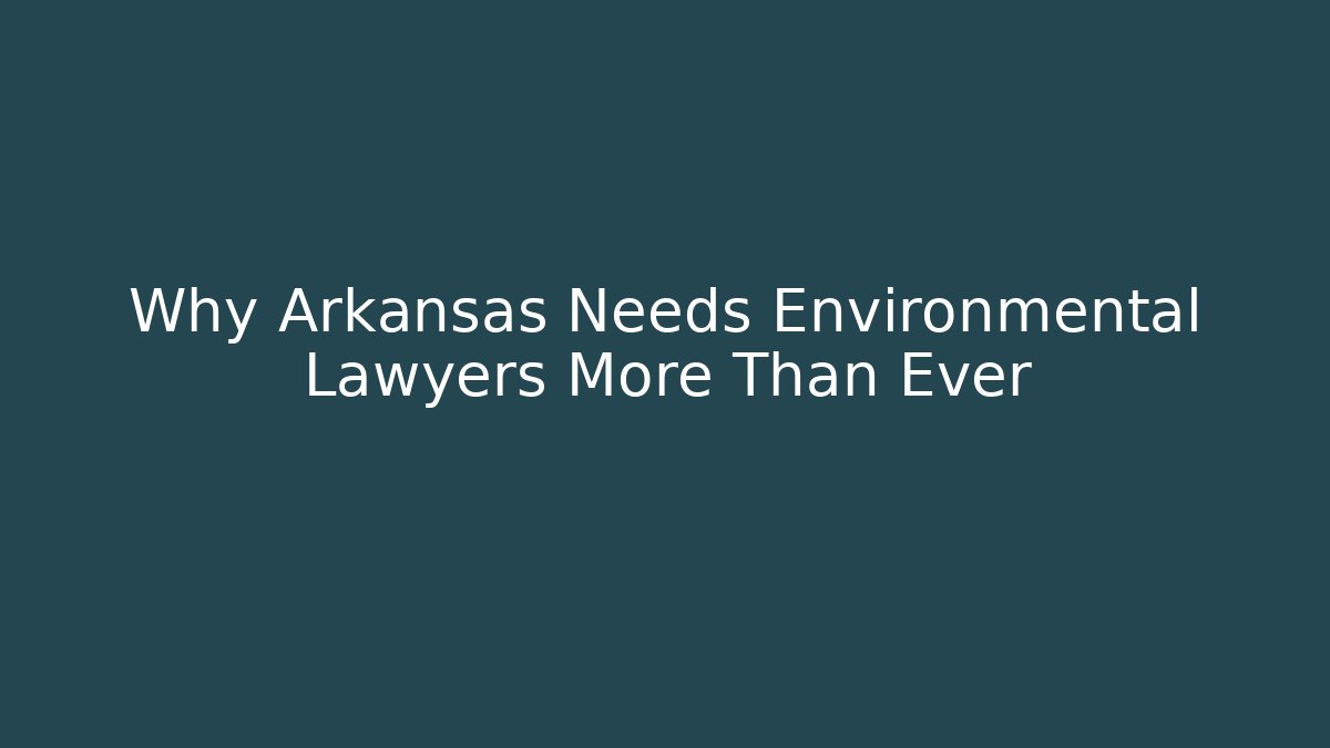 Why Arkansas Needs Environmental Lawyers More Than Ever - WealthxGroup