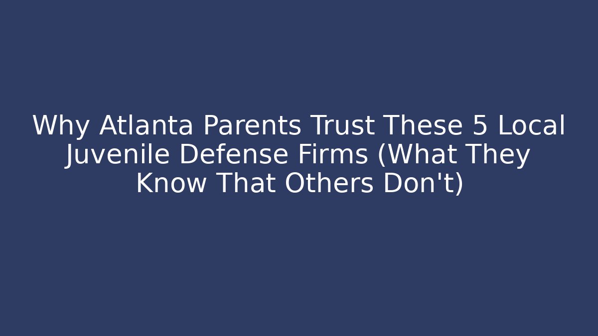 Why Atlanta Parents Trust These 5 Local Juvenile Defense Firms (What They Know That Others Don't) - WealthxGroup