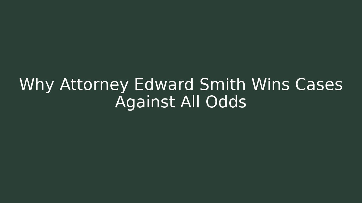 Why Attorney Edward Smith Wins Cases Against All Odds