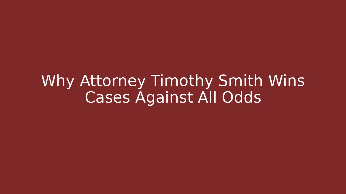 Why Attorney Timothy Smith Wins Cases Against All Odds