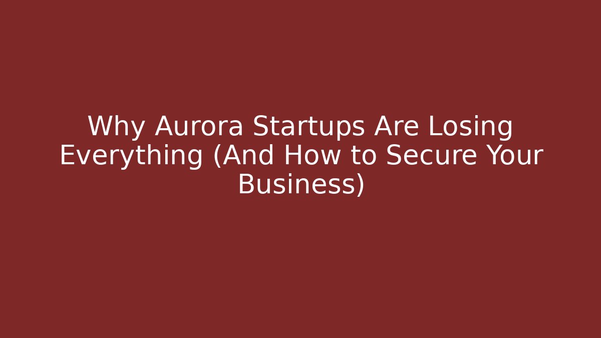 Why Aurora Startups Are Losing Everything (And How to Secure Your Business)
