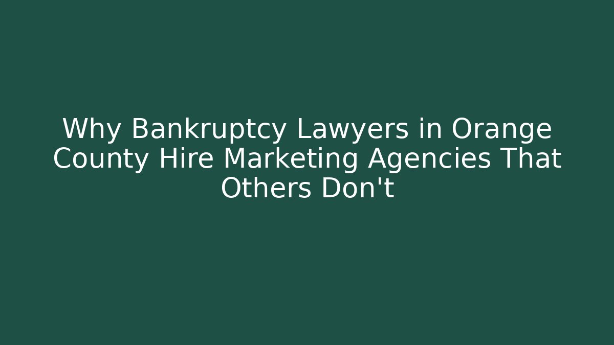 Why Bankruptcy Lawyers in Orange County Hire Marketing Agencies That Others Don't