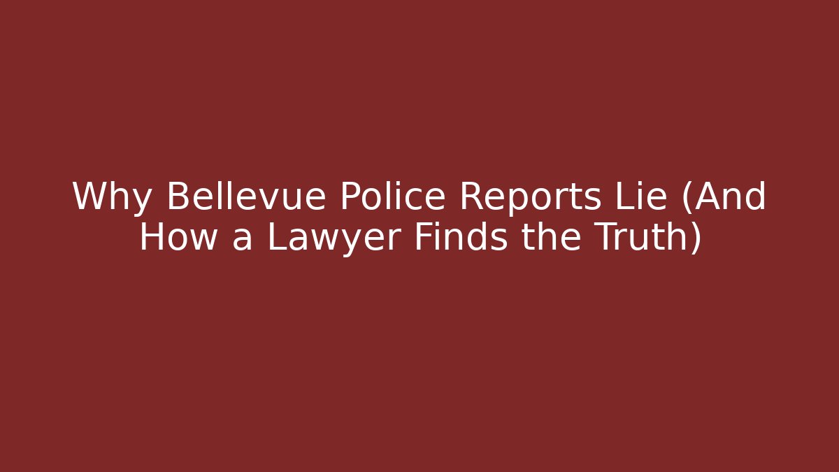 Why Bellevue Police Reports Lie (And How a Lawyer Finds the Truth)