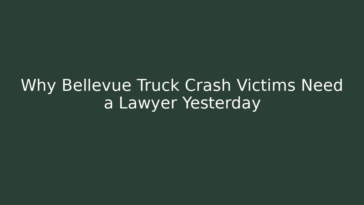 Why Bellevue Truck Crash Victims Need a Lawyer Yesterday