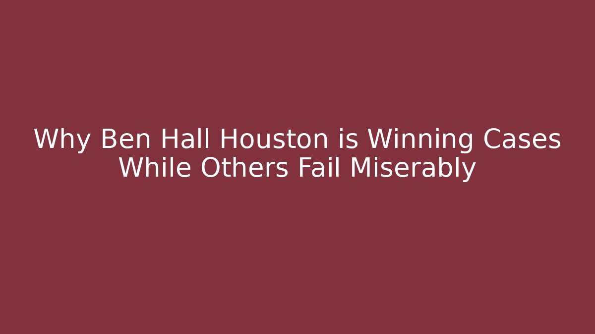 Why Ben Hall Houston is Winning Cases While Others Fail Miserably