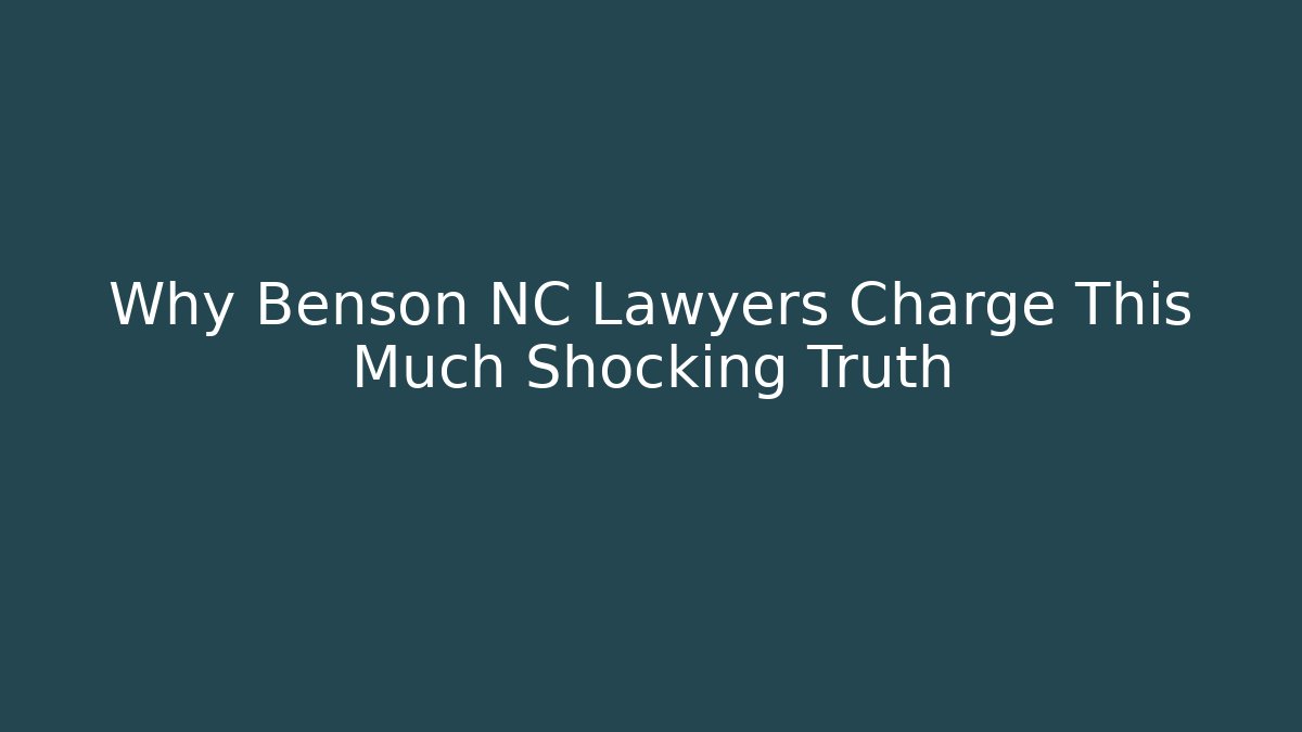 Why Benson NC Lawyers Charge This Much Shocking Truth