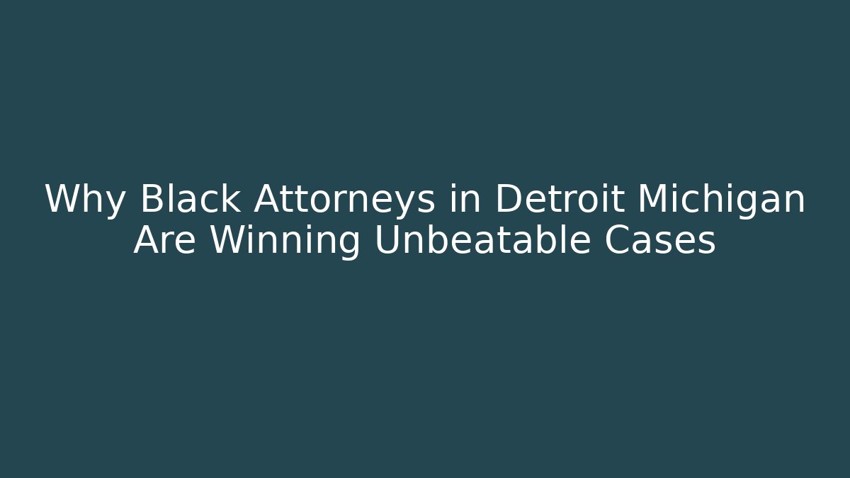 Why Black Attorneys in Detroit Michigan Are Winning Unbeatable Cases