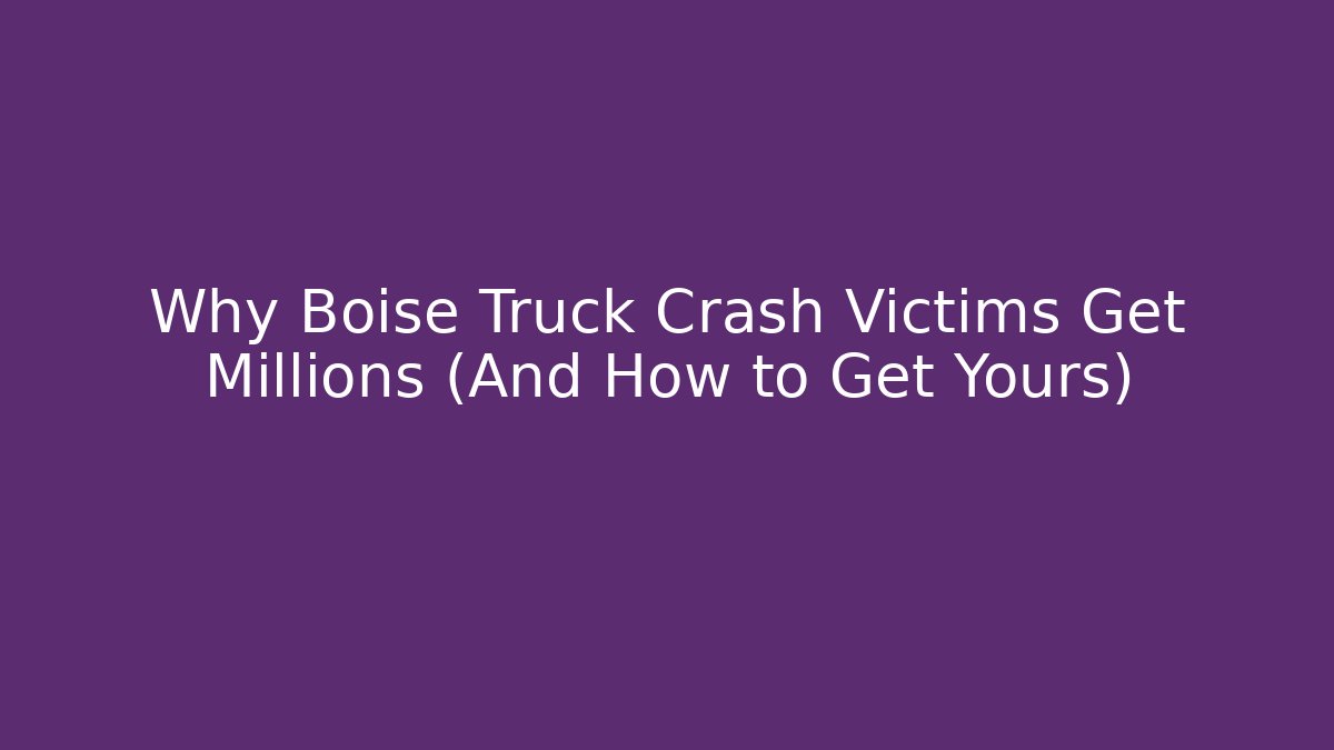 Why Boise Truck Crash Victims Get Millions (And How to Get Yours)