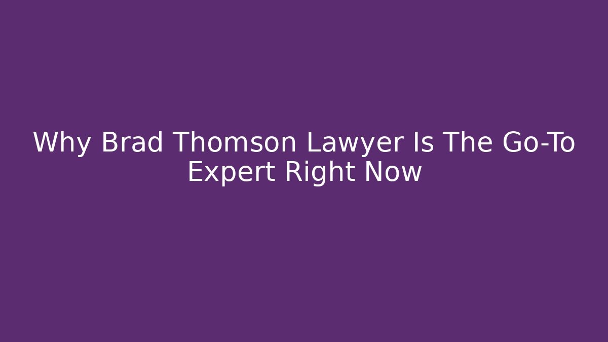 Why Brad Thomson Lawyer Is The Go-To Expert Right Now