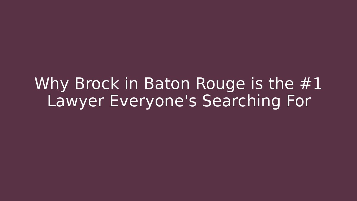 Why Brock in Baton Rouge is the #1 Lawyer Everyone's Searching For