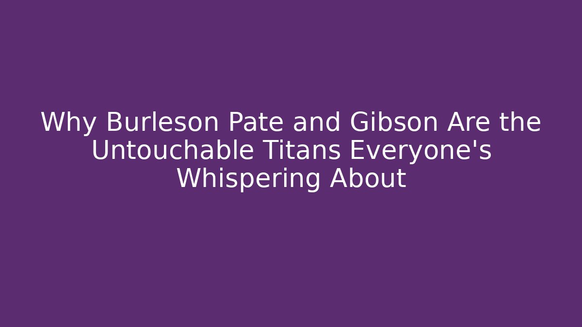 Why Burleson Pate and Gibson Are the Untouchable Titans Everyone's Whispering About