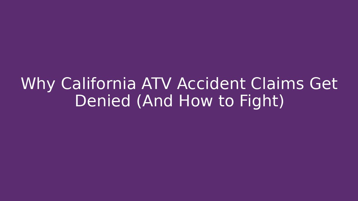 Why California ATV Accident Claims Get Denied (And How to Fight)