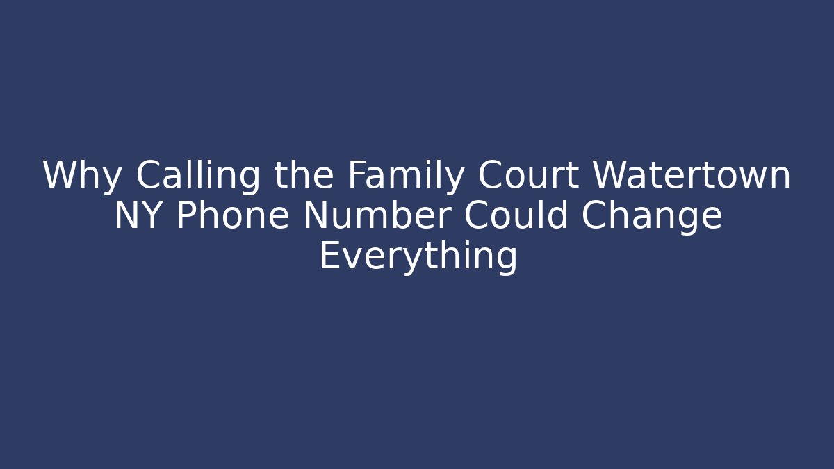Why Calling the Family Court Watertown NY Phone Number Could Change Everything