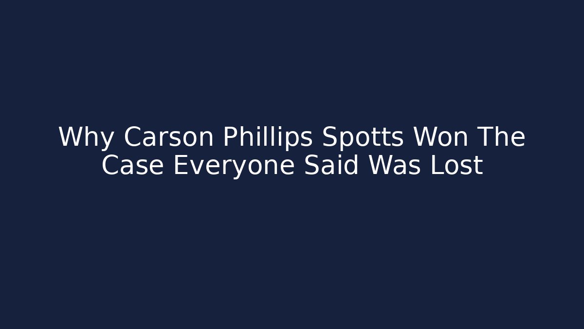 Why Carson Phillips Spotts Won The Case Everyone Said Was Lost