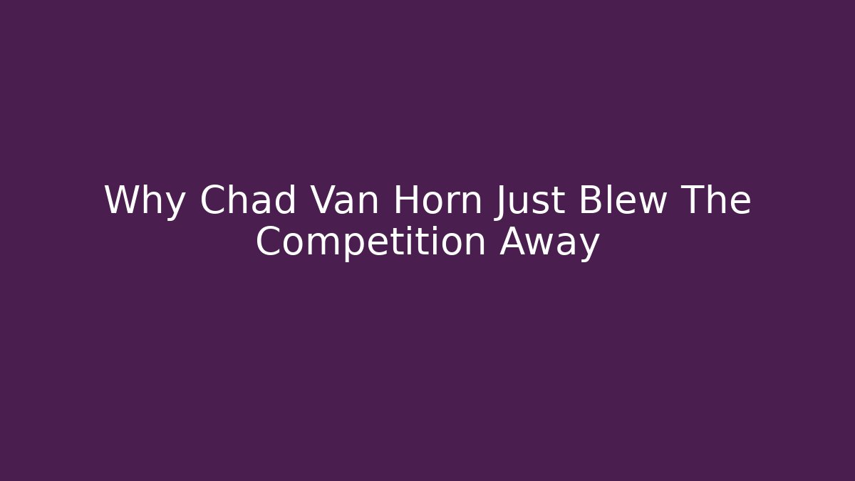 Why Chad Van Horn Just Blew The Competition Away - WealthxGroup