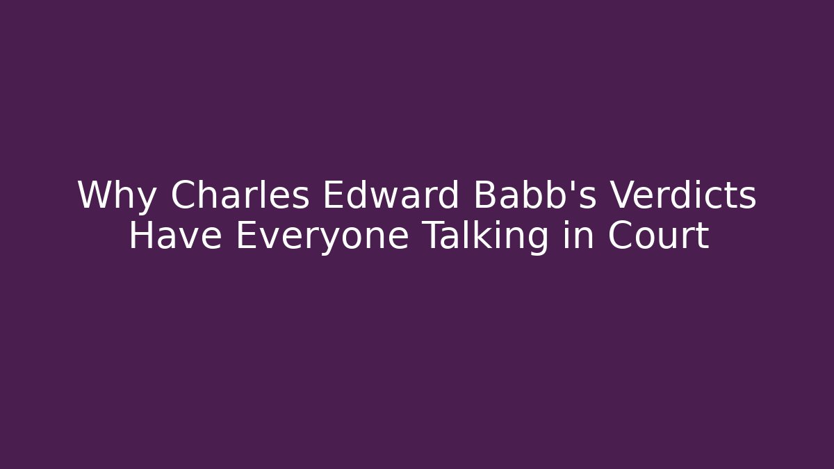 Why Charles Edward Babb’s Verdicts Have Everyone Talking in Court