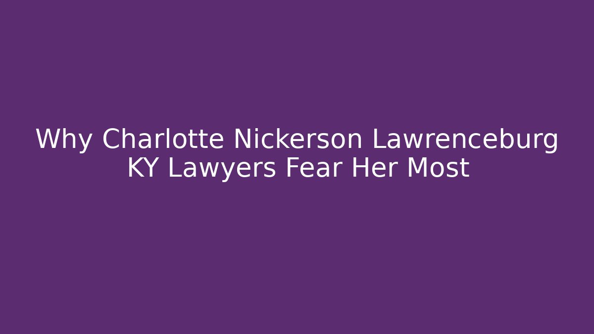 Why Charlotte Nickerson Lawrenceburg KY Lawyers Fear Her Most