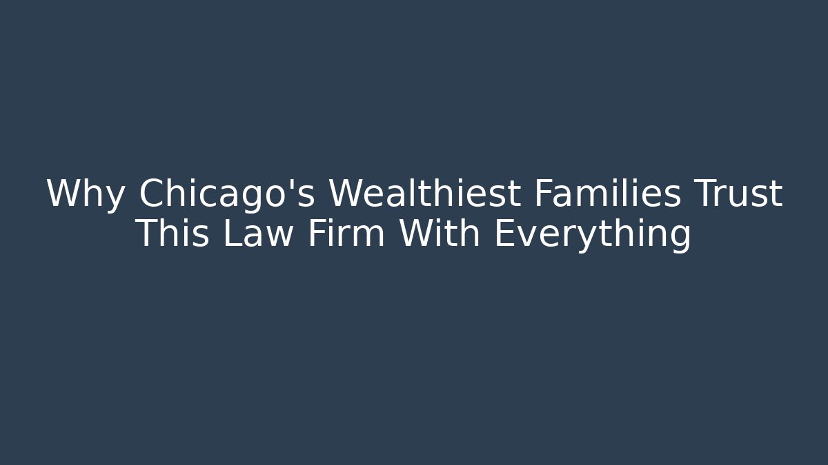 Why Chicago's Wealthiest Families Trust This Law Firm With Everything