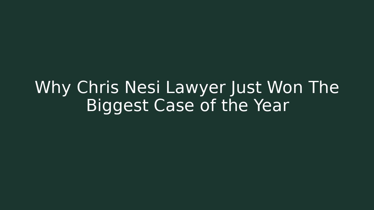 Why Chris Nesi Lawyer Just Won The Biggest Case of the Year