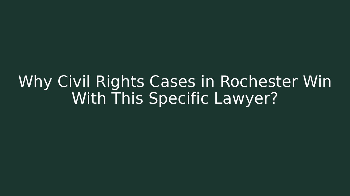 Why Civil Rights Cases in Rochester Win With This Specific Lawyer?