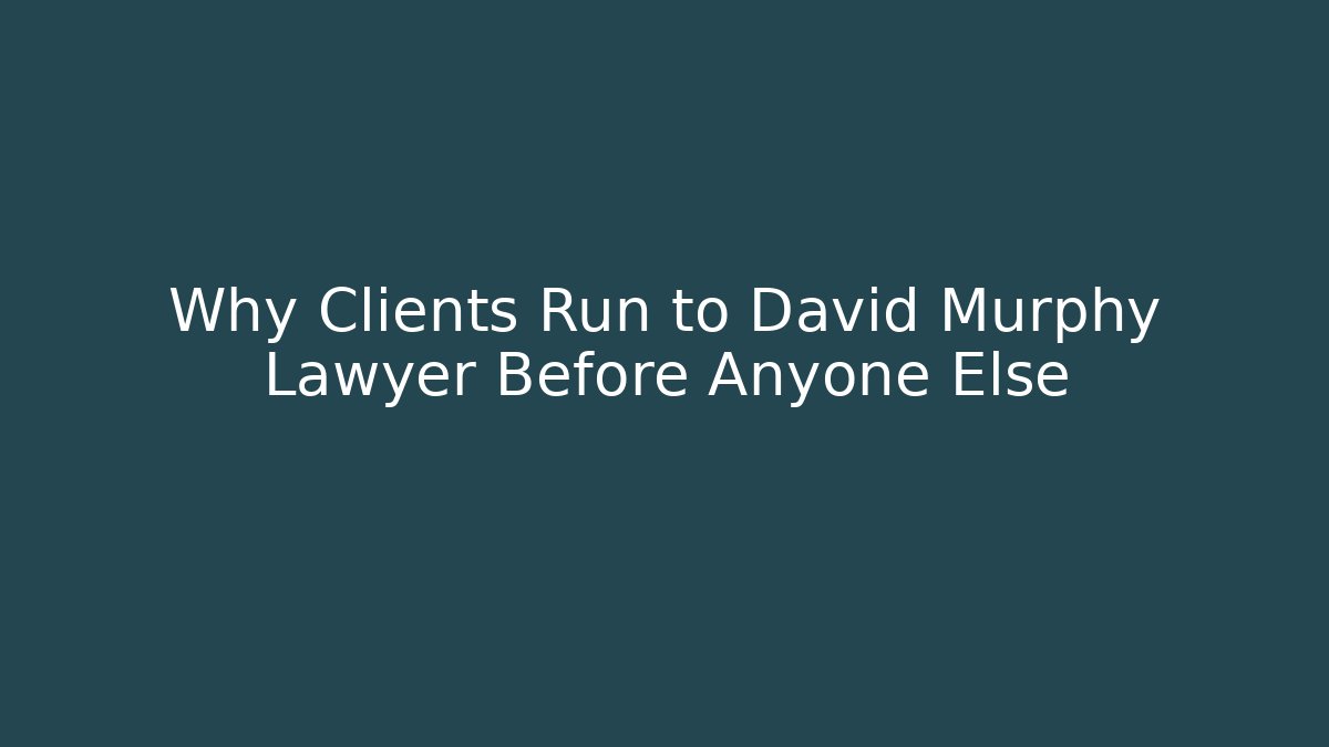 Why Clients Run to David Murphy Lawyer Before Anyone Else