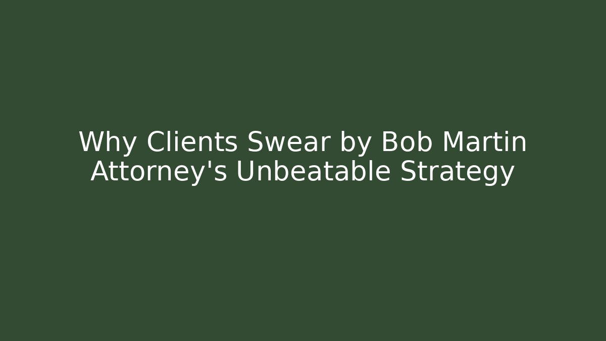 Why Clients Swear by Bob Martin Attorney's Unbeatable Strategy